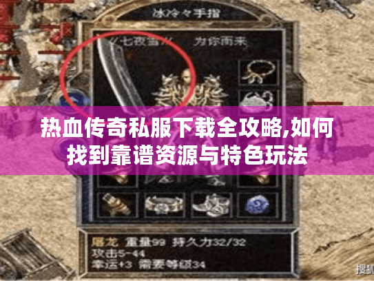 热血传奇私服下载全攻略,如何找到靠谱资源与特色玩法