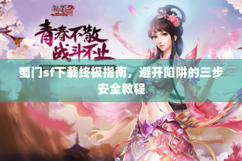 蜀门sf下载终极指南，避开陷阱的三步安全教程