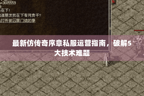 最新仿传奇序章私服运营指南，破解5大技术难题