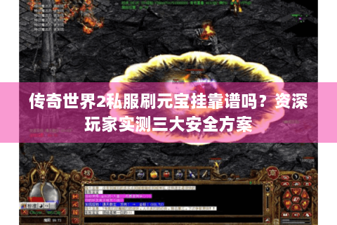 传奇世界2私服刷元宝挂靠谱吗？资深玩家实测三大安全方案