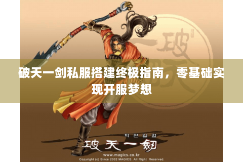 破天一剑私服搭建终极指南，零基础实现开服梦想