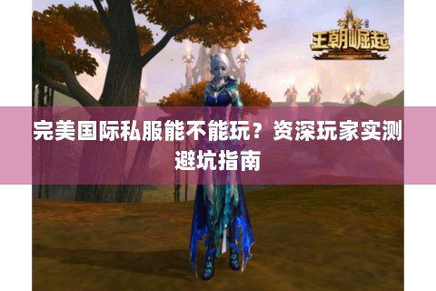 完美国际私服能不能玩？资深玩家实测避坑指南