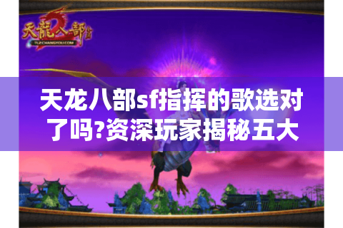 天龙八部sf指挥的歌选对了吗?资深玩家揭秘五大战歌实战技巧