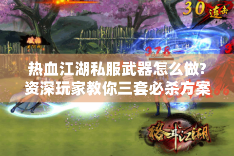 热血江湖私服武器怎么做?资深玩家教你三套必杀方案