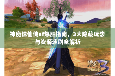 神魔诛仙传sf爆肝指南，3大隐藏玩法与资源速刷全解析