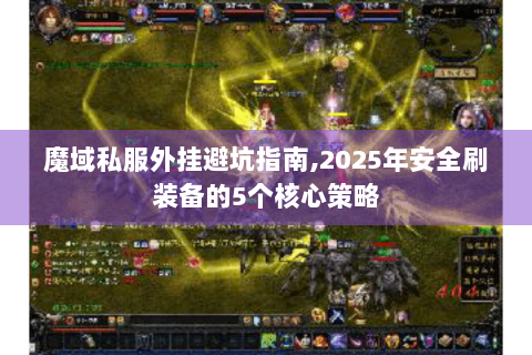 魔域私服外挂避坑指南,2025年安全刷装备的5个核心策略
