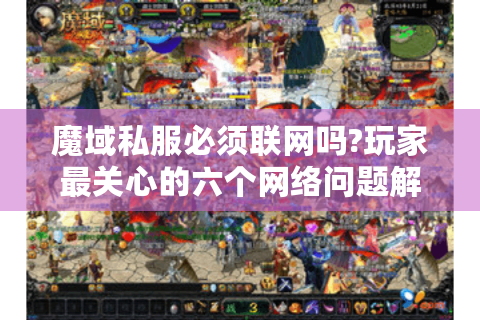 魔域私服必须联网吗?玩家最关心的六个网络问题解答