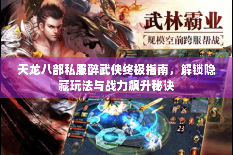 天龙八部私服醉武侠终极指南，解锁隐藏玩法与战力飙升秘诀
