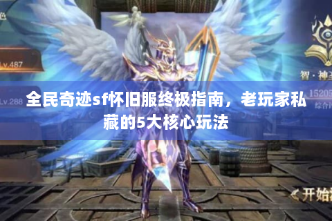 全民奇迹sf怀旧服终极指南，老玩家私藏的5大核心玩法