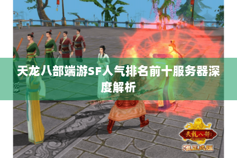 天龙八部端游SF人气排名前十服务器深度解析