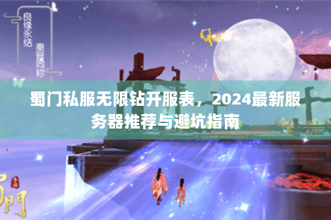 蜀门私服无限钻开服表，2024最新服务器推荐与避坑指南