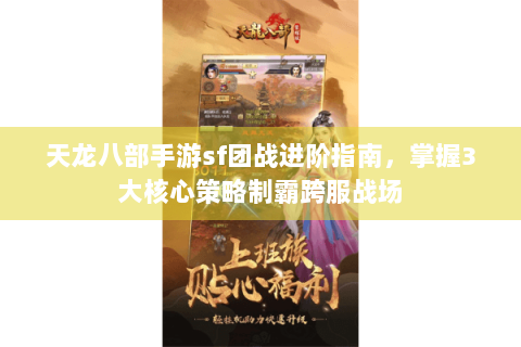 天龙八部手游sf团战进阶指南，掌握3大核心策略制霸跨服战场