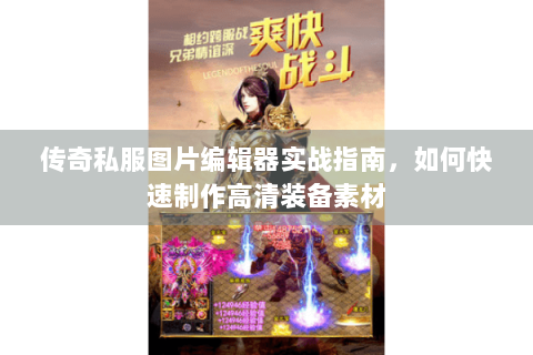 传奇私服图片编辑器实战指南，如何快速制作高清装备素材