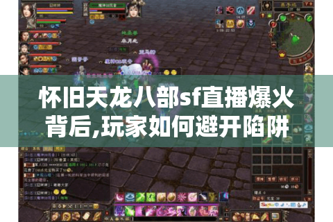 怀旧天龙八部sf直播爆火背后,玩家如何避开陷阱快速升级?