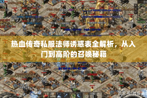 热血传奇私服法师诱惑表全解析，从入门到高阶的召唤秘籍