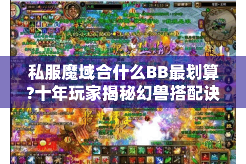 私服魔域合什么BB最划算?十年玩家揭秘幻兽搭配诀窍