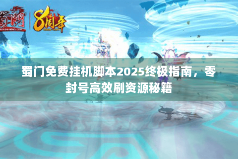 蜀门免费挂机脚本2025终极指南，零封号高效刷资源秘籍