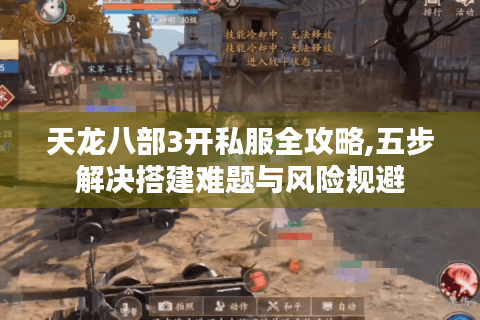 天龙八部3开私服全攻略,五步解决搭建难题与风险规避