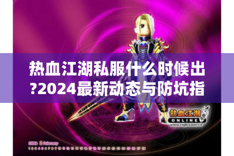 热血江湖私服什么时候出?2024最新动态与防坑指南
