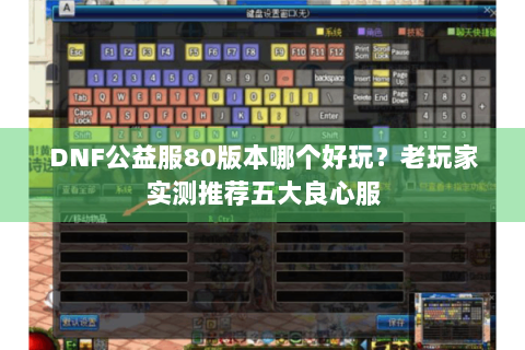 DNF公益服80版本哪个好玩？老玩家实测推荐五大良心服