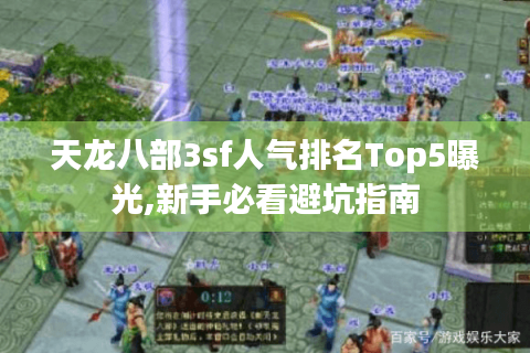 天龙八部3sf人气排名Top5曝光,新手必看避坑指南