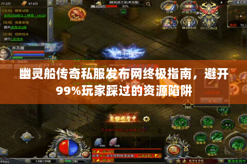 幽灵船传奇私服发布网终极指南，避开99%玩家踩过的资源陷阱