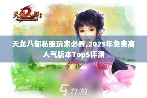 天龙八部私服玩家必看,2025年免费高人气版本Top5评测