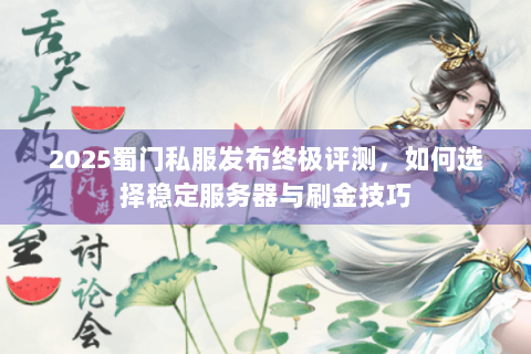 2025蜀门私服发布终极评测，如何选择稳定服务器与刷金技巧