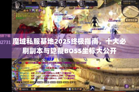 魔域私服基地2025终极指南，十大必刷副本与隐藏BOSS坐标大公开