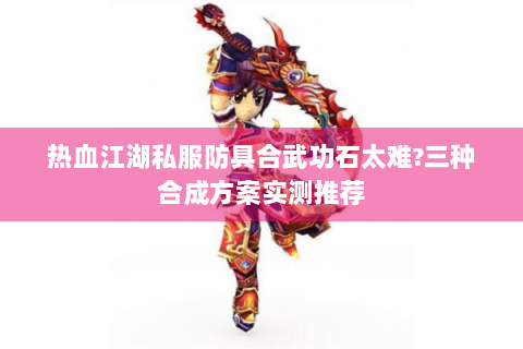 热血江湖私服防具合武功石太难?三种合成方案实测推荐