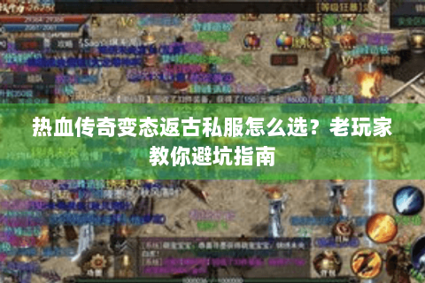 热血传奇变态返古私服怎么选？老玩家教你避坑指南