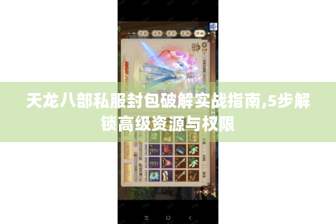 天龙八部私服封包破解实战指南,5步解锁高级资源与权限