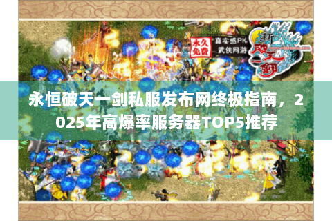 永恒破天一剑私服发布网终极指南，2025年高爆率服务器TOP5推荐