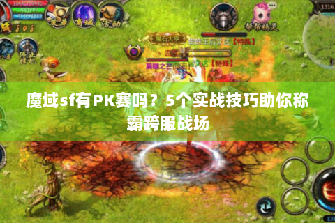 魔域sf有PK赛吗？5个实战技巧助你称霸跨服战场