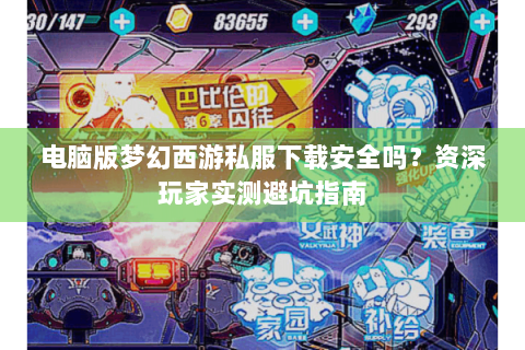 电脑版梦幻西游私服下载安全吗？资深玩家实测避坑指南