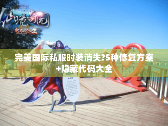 完美国际私服时装消失?5种修复方案+隐藏代码大全