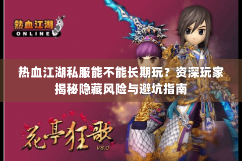 热血江湖私服能不能长期玩？资深玩家揭秘隐藏风险与避坑指南