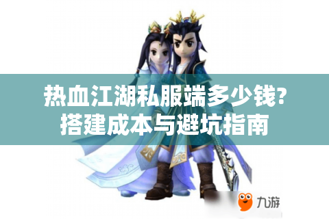 热血江湖私服端多少钱?搭建成本与避坑指南
