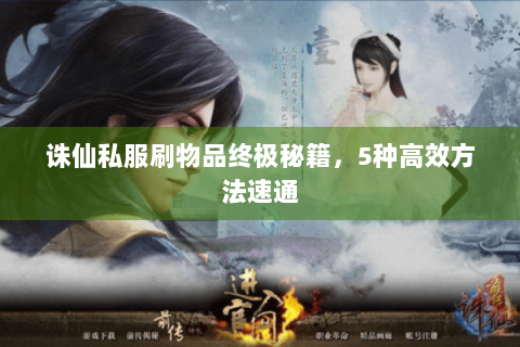 诛仙私服刷物品终极秘籍，5种高效方法速通