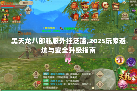 黑天龙八部私服外挂泛滥,2025玩家避坑与安全升级指南