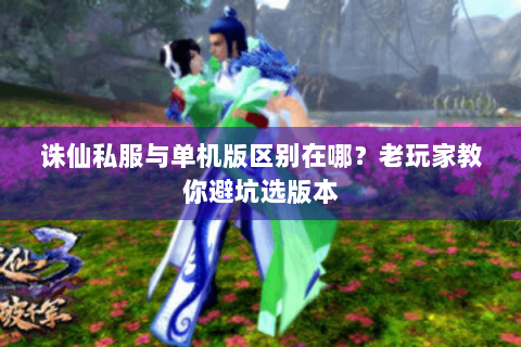 诛仙私服与单机版区别在哪？老玩家教你避坑选版本