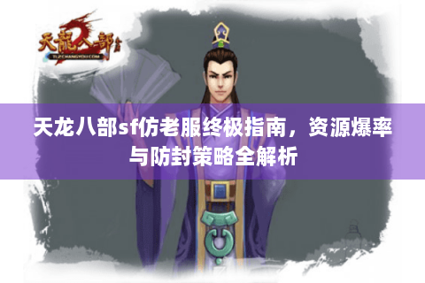 天龙八部sf仿老服终极指南，资源爆率与防封策略全解析