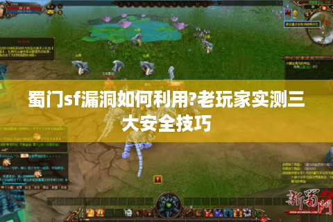 蜀门sf漏洞如何利用?老玩家实测三大安全技巧