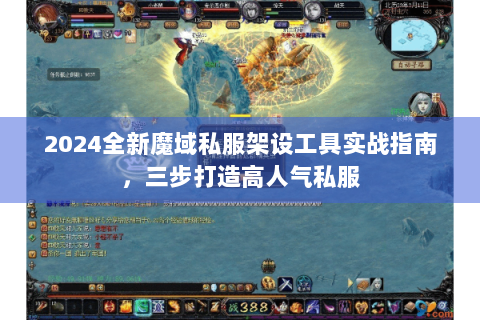 2024全新魔域私服架设工具实战指南，三步打造高人气私服