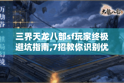 三界天龙八部sf玩家终极避坑指南,7招教你识别优质私服