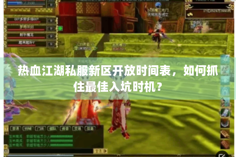 热血江湖私服新区开放时间表，如何抓住最佳入坑时机？
