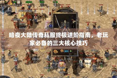 暗夜大陆传奇私服终极进阶指南，老玩家必备的三大核心技巧