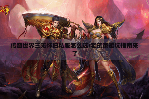 传奇世界三无怀旧私服怎么选?老玩家避坑指南来了