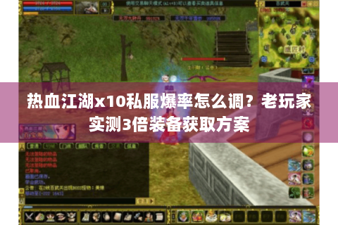 热血江湖x10私服爆率怎么调？老玩家实测3倍装备获取方案