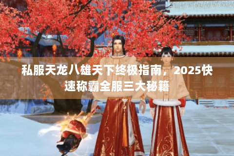 私服天龙八雄天下终极指南，2025快速称霸全服三大秘籍